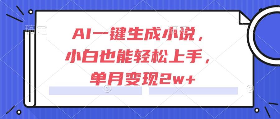 （15014期）AI一键生成小说，小白也能轻松上手，单月变现2w+-启云分享