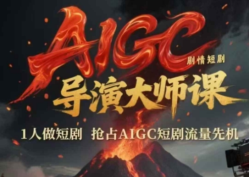 AIGC剧情短剧导演大师课，1人做短剧，抢占AIGC短剧流量先机-启云分享