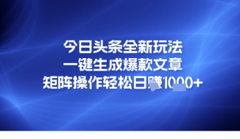 今日头条全新玩法，一键生成爆款文章，矩阵操作轻松日入几张-启云分享