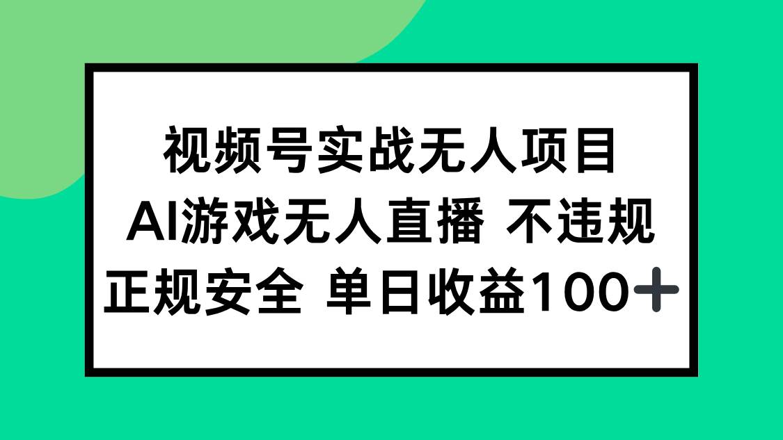 （15032期）视频号实战无人项目，AI游戏无人直播不违规，正规安全单日收益100+-启云分享
