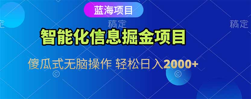 智能化信息蓝海掘金项目 傻瓜式无脑操作 轻松日入2000+-启云分享
