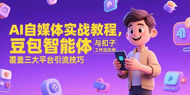AI自媒体实战教程，豆包智能体与扣子工作流应用，覆盖三大平台引流技巧-启云分享