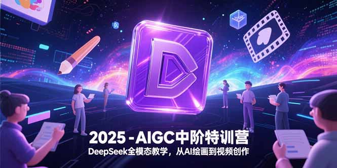 2025-AIGC中阶特训营，DeepSeek全模态教学，从AI绘画到视频创作-启云分享