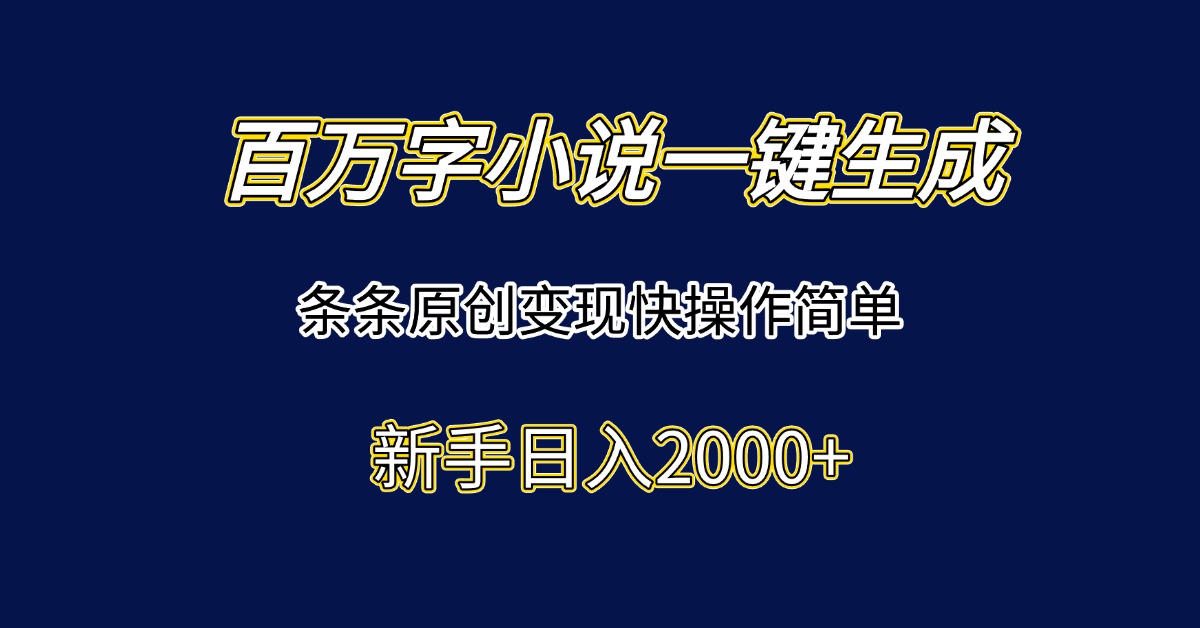 百万字小说一键生成,条条原创变现快操作简单新手日入2000+-启云分享