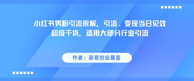小红书男粉引流拆解，引流、变现当日见效超级干货，适用大部分行业引流-启云分享