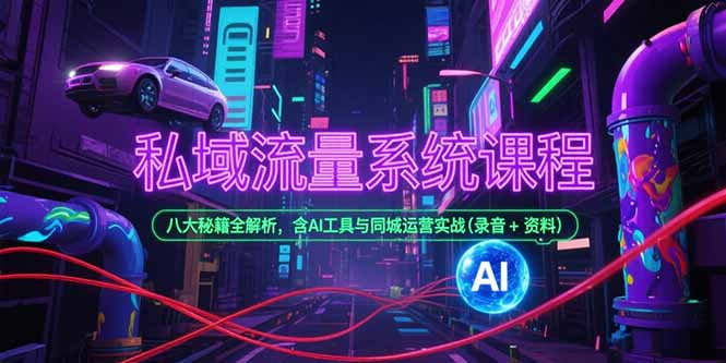 私域流量系统课程，八大秘籍全解析，含AI工具与同城运营实战(录音+资料-启云分享