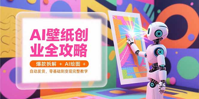 AI壁纸创业全攻略，爆款拆解+AI绘图+自动发货，零基础到变现完整教学-启云分享
