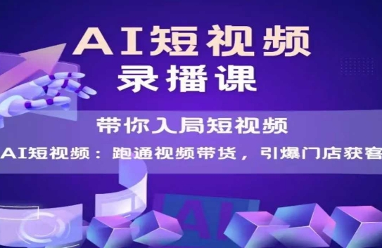 AI短视频爆款，带你入局短视频，跑通视频带货，引爆门店获客-启云分享