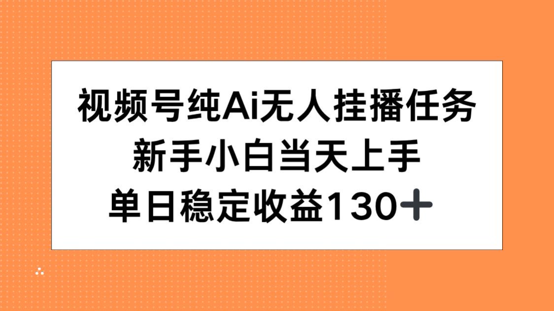 视频号纯AI无人挂播任务，新手小白当天上手，单日稳定收益130+-启云分享