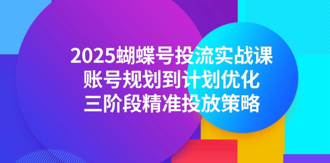 2025蝴蝶号投流实战课，账号规划到计划优化，三阶段精准投放策略-启云分享