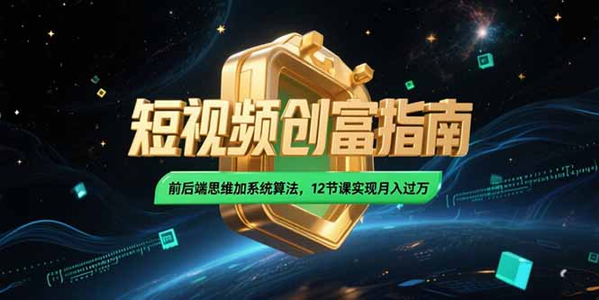 2025短视频创富指南，前后端思维加系统算法，12节课实现月入过万-启云分享