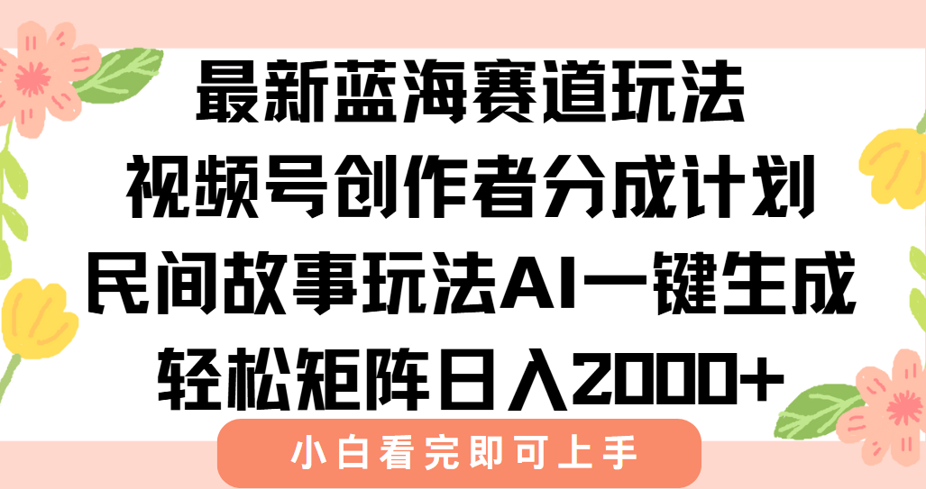 最新视频号创作者分成民间故事玩法，AI一键生成爆款视频，轻松日入2000+-启云分享