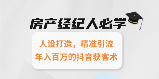 房产经纪人必学：人设打造，精准引流，年入百万的抖音获客术-启云分享