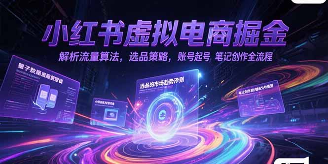 小红书虚拟电商掘金，解析流量算法，选品策略，账号起号，笔记创作全流程-启云分享