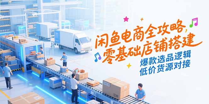 闲鱼电商全攻略，零基础店铺搭建，爆款选品逻辑，低价货源对接-启云分享