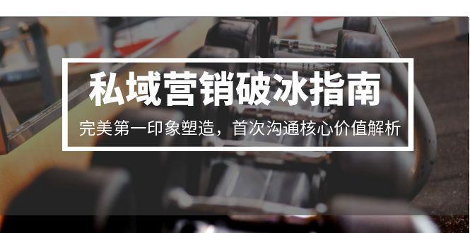 私域营销破冰指南，完美第一印象塑造，首次沟通核心价值解析-启云分享