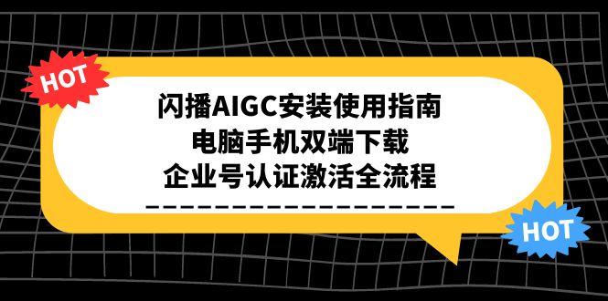 闪播AIGC安装使用指南，电脑手机双端下载，企业号认证激活全流程-启云分享