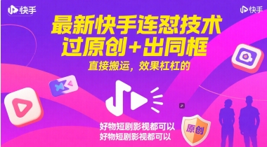 最新快手连怼技术，过原创+出同框，直接搬运，效果杠杠的，好物短剧影视都可以-启云分享