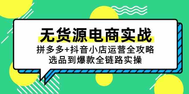 无货源电商实战：拼多多+抖音小店运营全攻略，选品到爆款全链路实操-启云分享