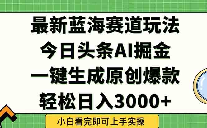 今日头条2025年最新蓝海玩法，一键生成爆款，轻松实现矩阵日入3000+-启云分享