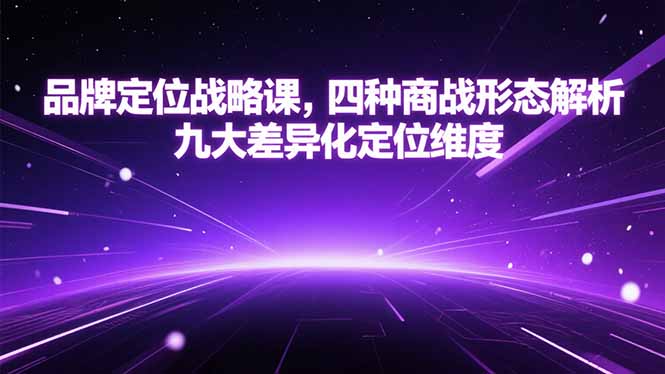 品牌定位战略课，四种商战形态解析，九大差异化定位维度-启云分享