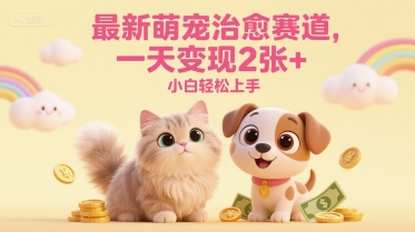 最新萌宠治愈赛道,一天变现2张+,小白轻松上手-启云分享