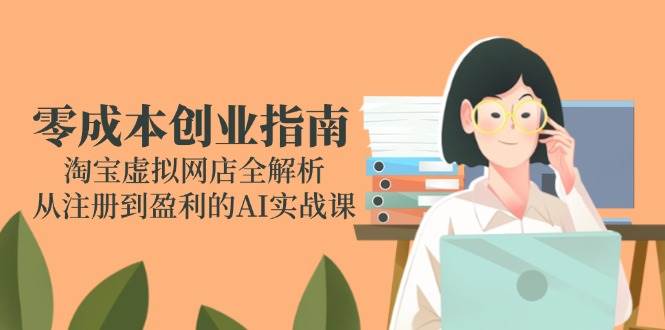 （14999期）零成本创业指南：淘宝虚拟网店全解析，从注册到盈利的AI实战课-启云分享