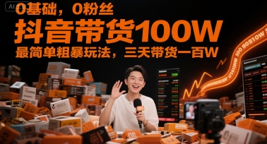 0基础，0粉丝，抖音带货100W，最简单粗暴玩法，三天带货一百W-启云分享