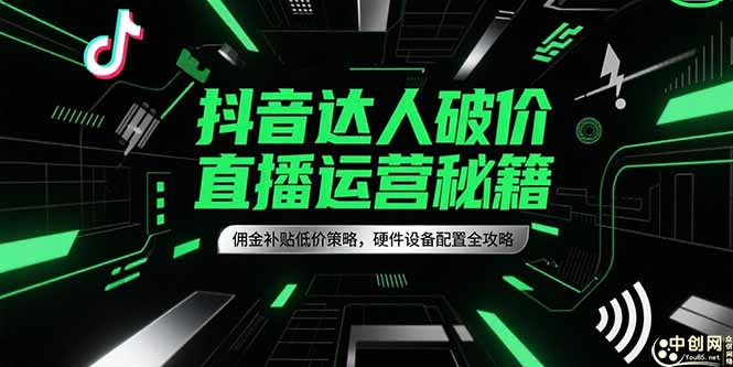 抖音达人破价直播运营秘籍，佣金补贴低价策略，硬件设备配置全攻略-启云分享