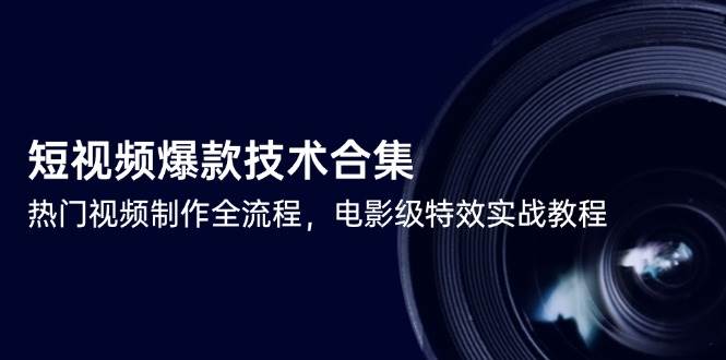 （14984期）短视频爆款技术合集，热门视频制作全流程，电影级特效实战教程-启云分享